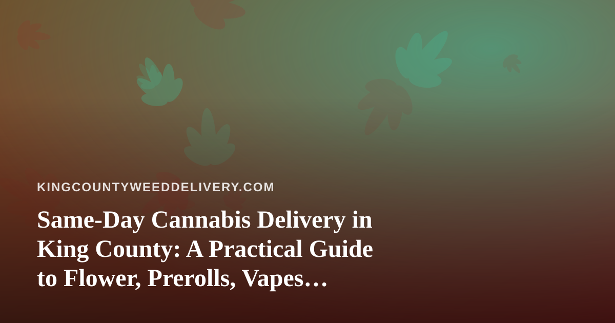 Same-Day Cannabis Delivery in King County: A Practical Guide to Flower, Prerolls, Vapes, Edibles and Concentrates
