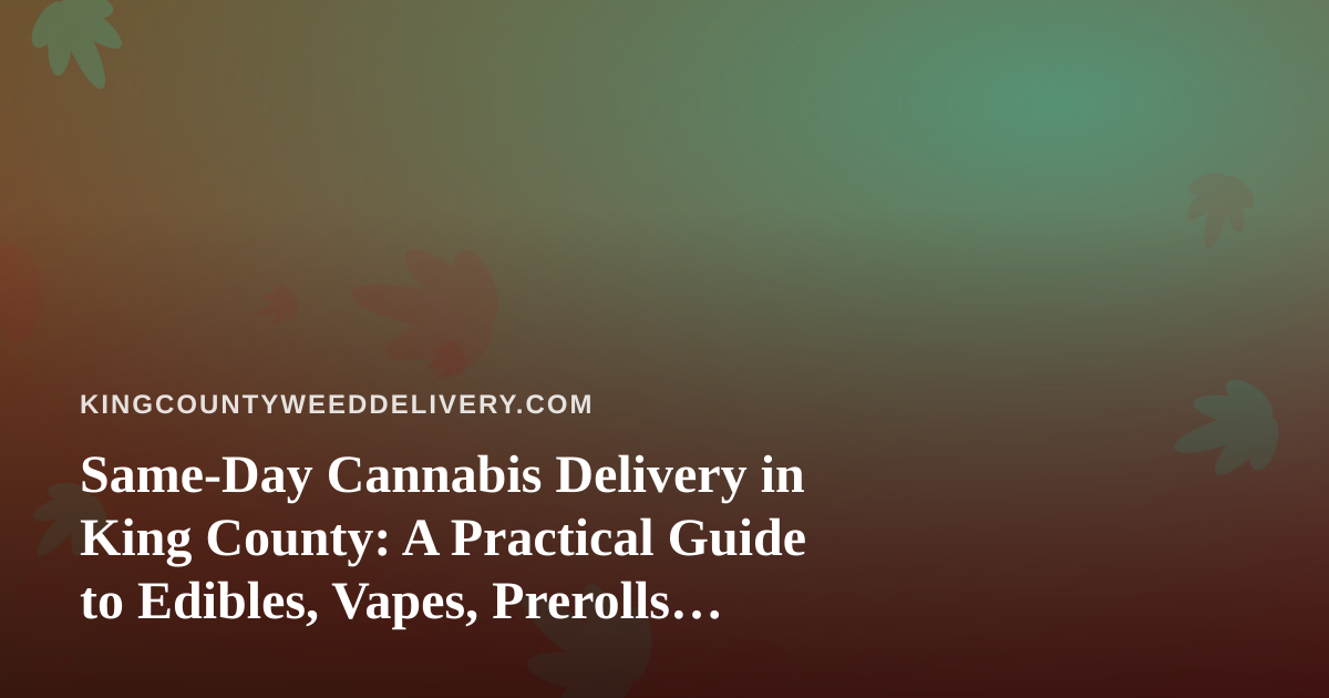 Same-Day Cannabis Delivery in King County: A Practical Guide to Edibles, Vapes, Prerolls, Flower, and Concentrates