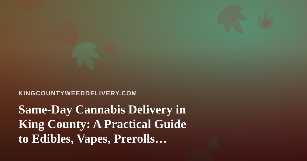 Same-Day Cannabis Delivery in King County: A Practical Guide to Edibles, Vapes, Prerolls, Flower and Concentrates