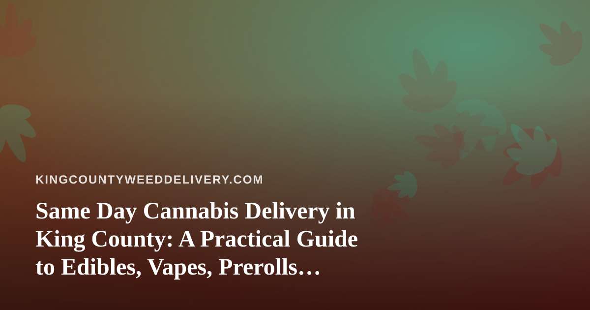 Same Day Cannabis Delivery in King County: A Practical Guide to Edibles, Vapes, Prerolls, Flower, and Concentrates