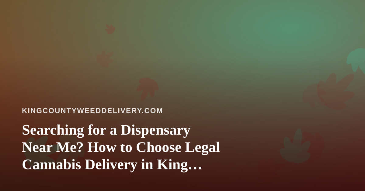 Searching for a Dispensary Near Me? How to Choose Legal Cannabis Delivery in King County