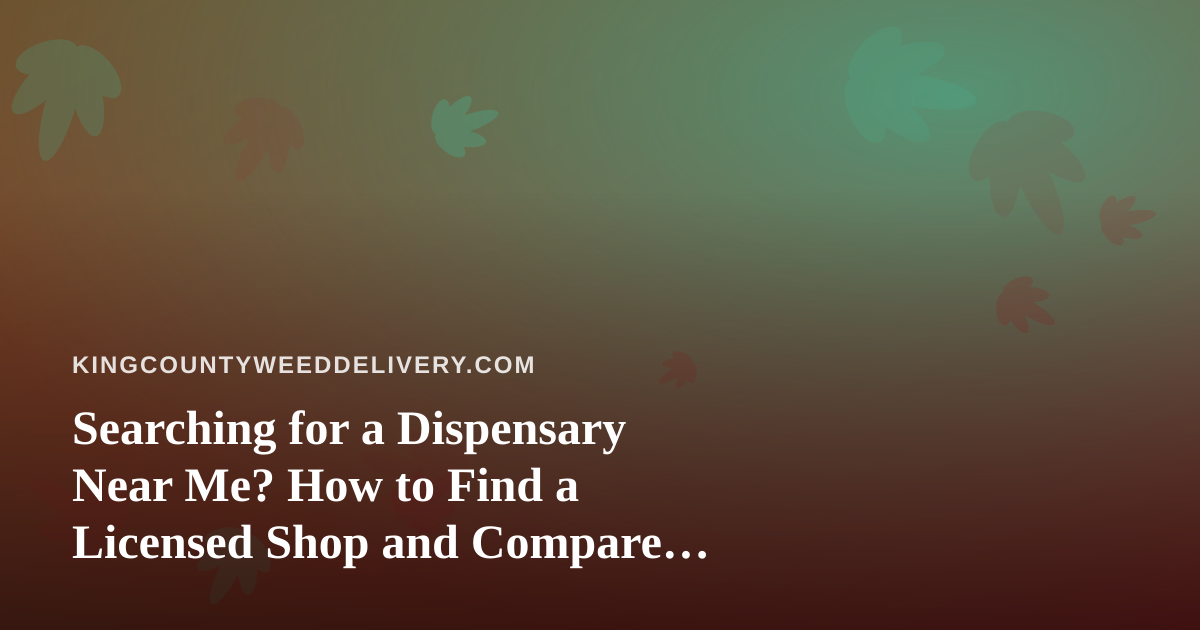 Searching for a Dispensary Near Me? How to Find a Licensed Shop and Compare Delivery Options