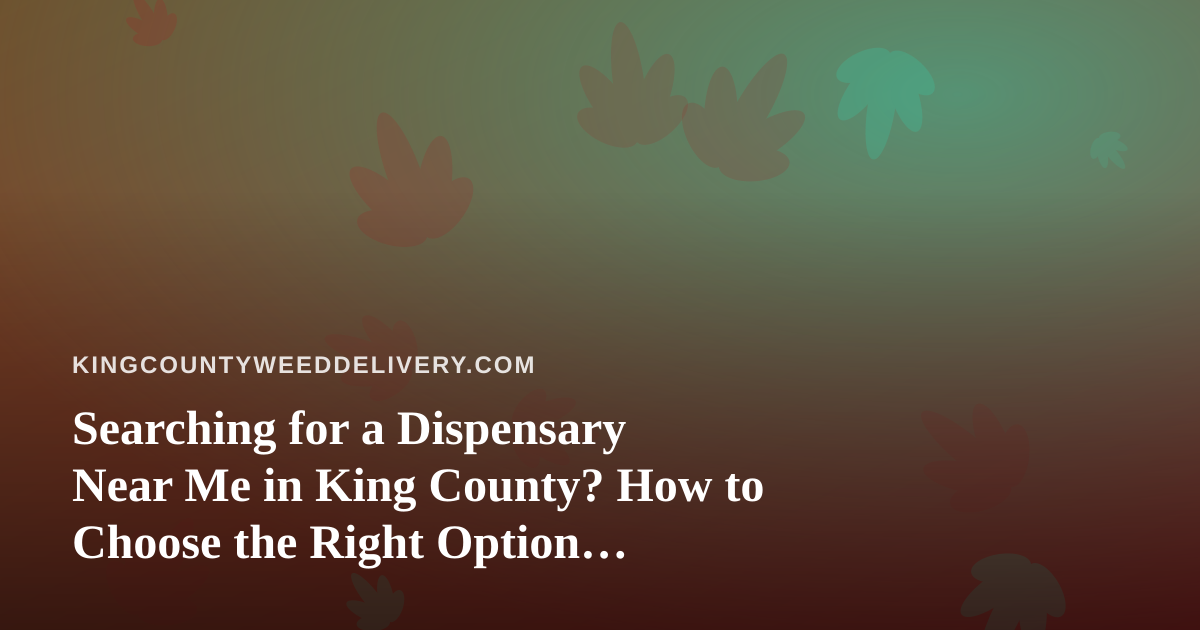 Searching for a Dispensary Near Me in King County? How to Choose the Right Option, Including Delivery