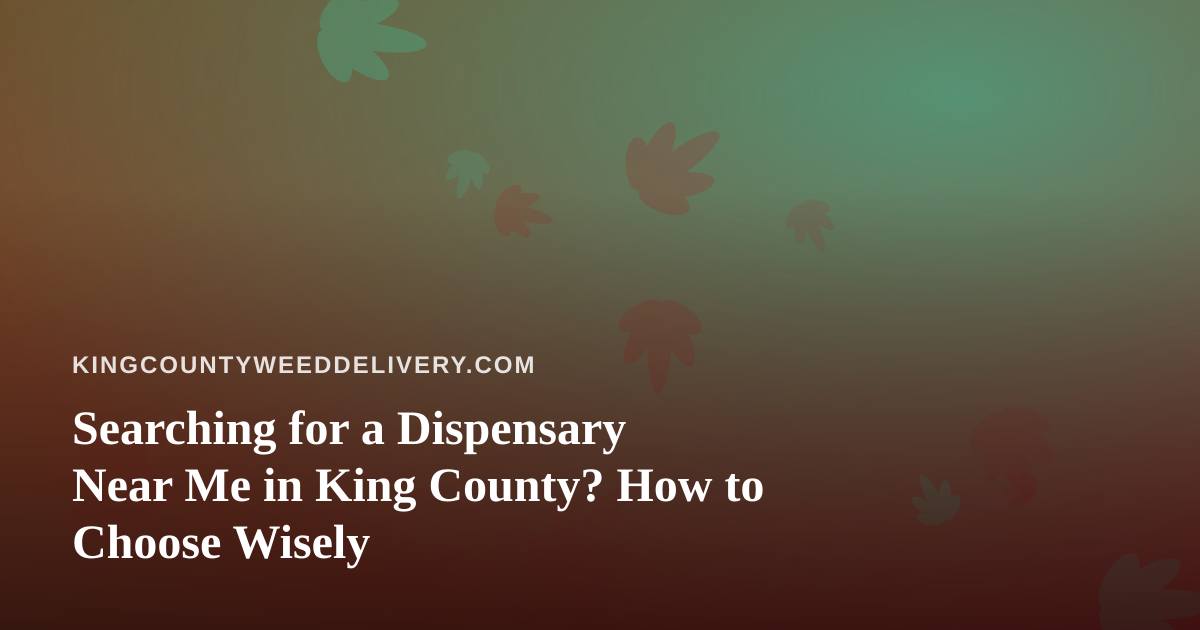 Searching for a Dispensary Near Me in King County? How to Choose Wisely