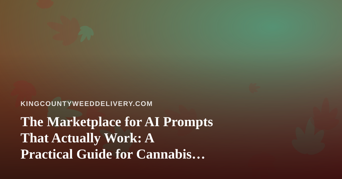 The Marketplace for AI Prompts That Actually Work: A Practical Guide for Cannabis Delivery Brands
