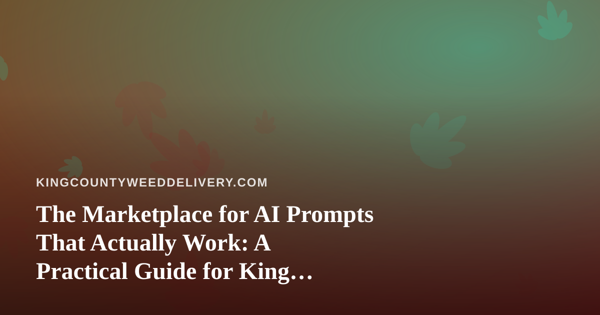 The Marketplace for AI Prompts That Actually Work: A Practical Guide for King County Cannabis Delivery Teams