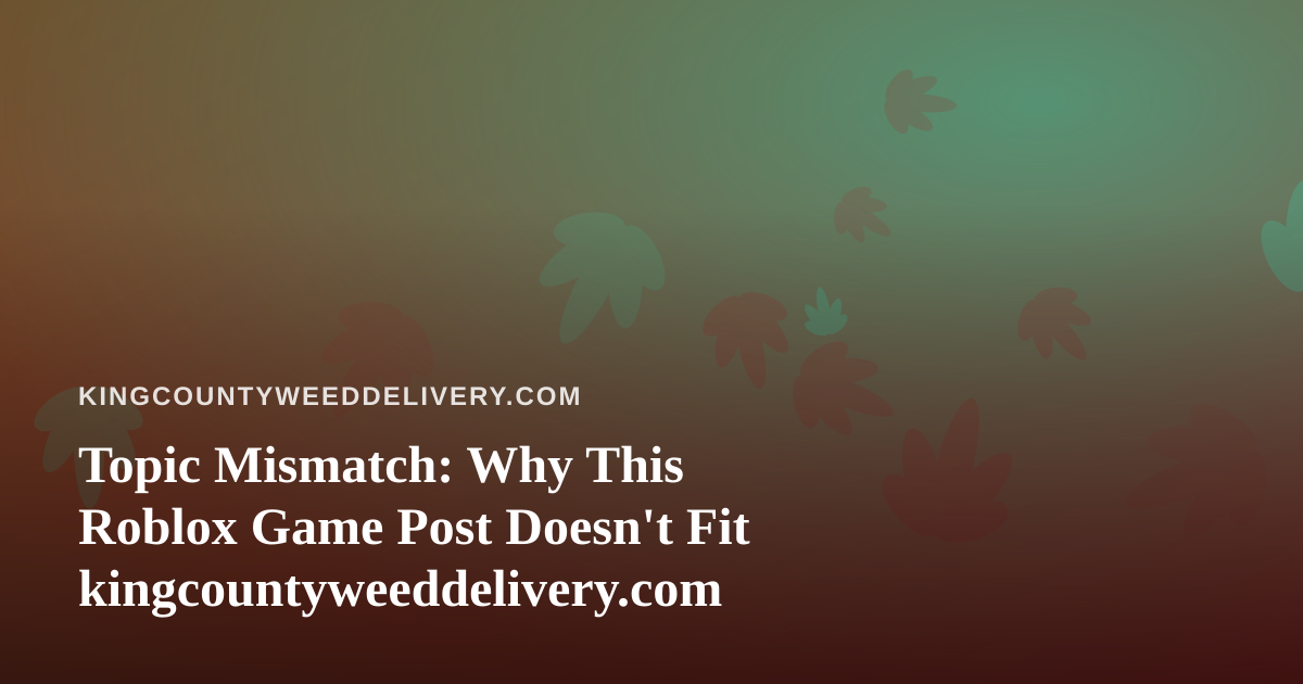 Topic Mismatch: Why This Roblox Game Post Doesn’t Fit kingcountyweeddelivery.com